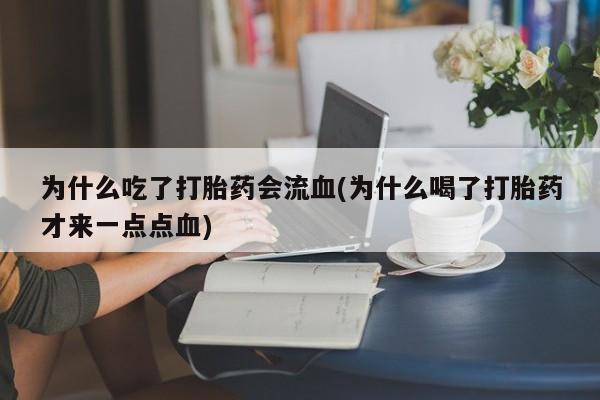 堕胎药网上购买为什么吃了打胎药会流血(为什么喝了打胎药才来一点点血)