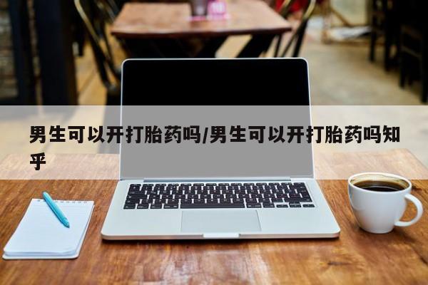 堕胎药网上购买男生可以开打胎药吗/男生可以开打胎药吗知乎