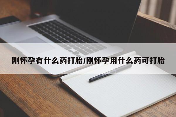 堕胎药网上购买刚怀孕有什么药打胎/刚怀孕用什么药可打胎