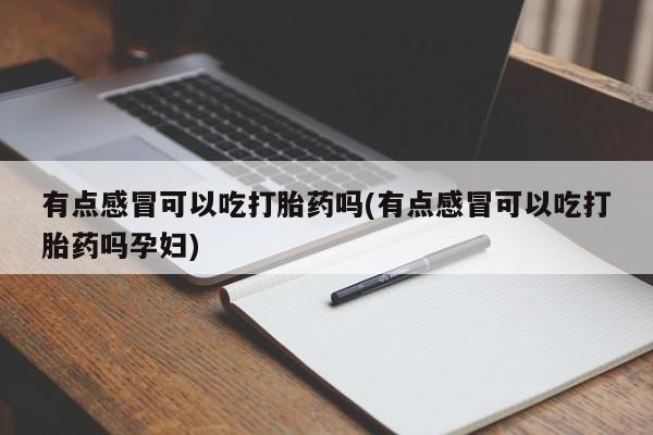 堕胎药网上购买有点感冒可以吃打胎药吗(有点感冒可以吃打胎药吗孕妇)