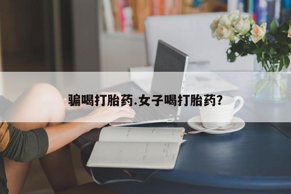 堕胎药网上购买骗喝打胎药.女子喝打胎药？