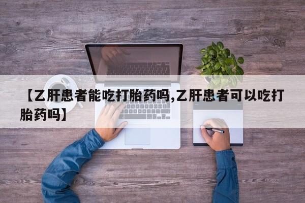 堕胎药网上购买【乙肝患者能吃打胎药吗,乙肝患者可以吃打胎药吗】
