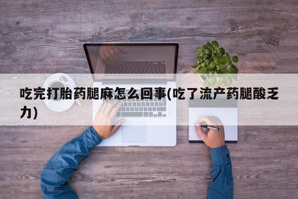 堕胎药网上购买吃完打胎药腿麻怎么回事(吃了流产药腿酸乏力)