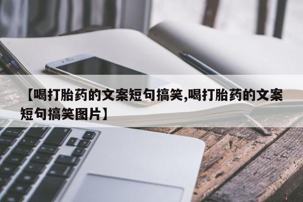 堕胎药网上购买【喝打胎药的文案短句搞笑,喝打胎药的文案短句搞笑图片】