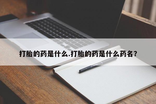 堕胎药网上购买打胎的药是什么.打胎的药是什么药名？