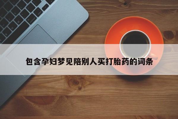 堕胎药网上购买包含孕妇梦见陪别人买打胎药的词条