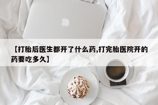 堕胎药网上购买【打胎后医生都开了什么药,打完胎医院开的药要吃多久】