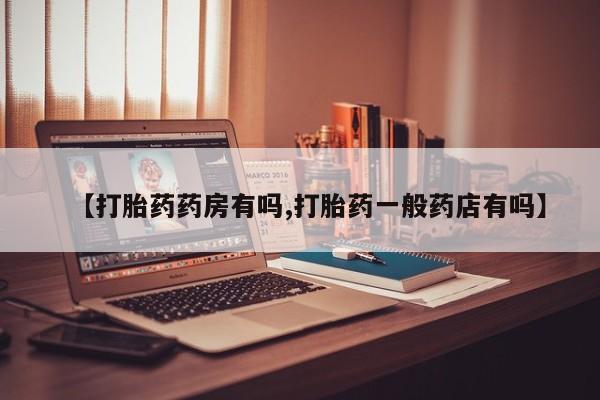 堕胎药网上购买【打胎药药房有吗,打胎药一般药店有吗】