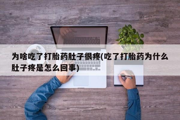 堕胎药网上购买为啥吃了打胎药肚子很疼(吃了打胎药为什么肚子疼是怎么回事)