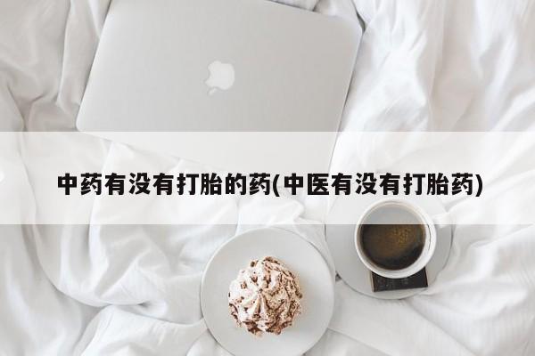 堕胎药网上购买中药有没有打胎的药(中医有没有打胎药)