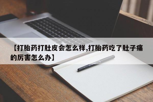 堕胎药网上购买【打胎药打肚皮会怎么样,打胎药吃了肚子痛的厉害怎么办】